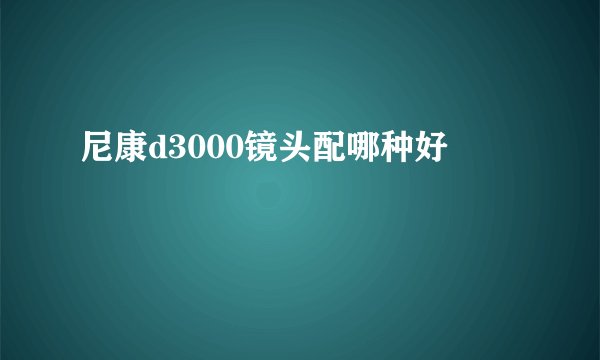 尼康d3000镜头配哪种好