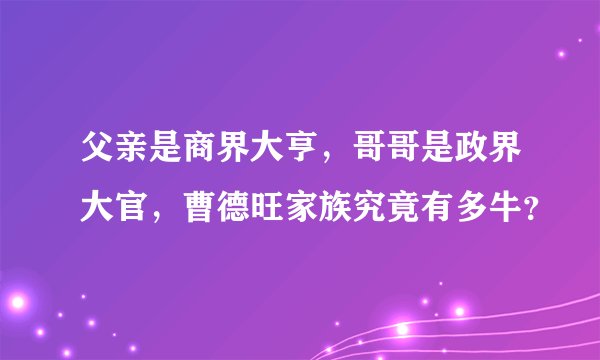 父亲是商界大亨,哥哥是政界大官,曹德旺家族究竟有多牛?