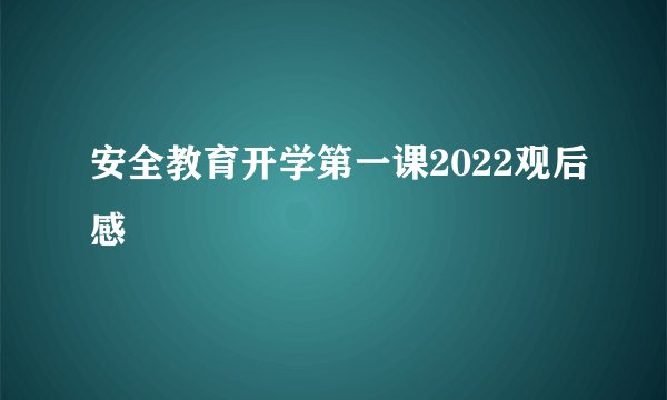 安全教育开学第一课2022观后感