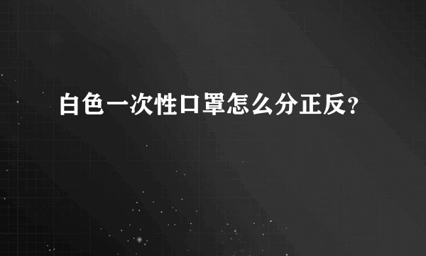白色一次性口罩怎么分正反？