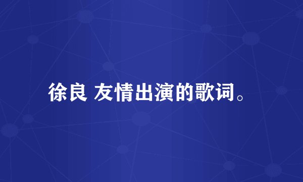 徐良 友情出演的歌词。