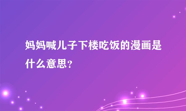 妈妈喊儿子下楼吃饭的漫画是什么意思？