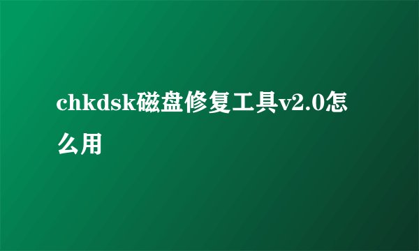 chkdsk磁盘修复工具v2.0怎么用