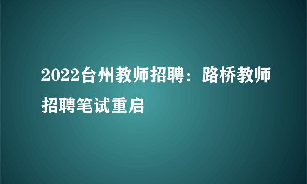 2022台州教师招聘:路桥教师招聘笔试重启