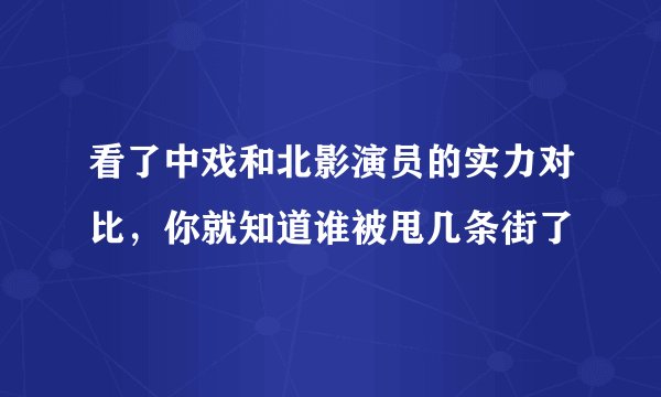 看了中戏和北影演员的实力对比，你就知道谁被甩几条街了