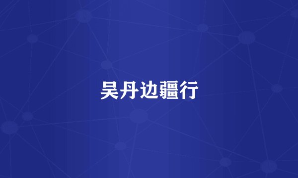 吴丹边疆行