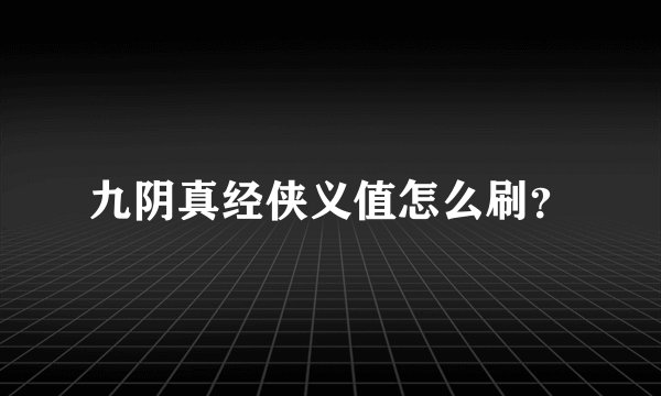 九阴真经侠义值怎么刷?