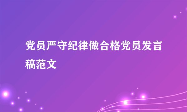 党员严守纪律做合格党员发言稿范文