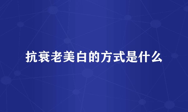 抗衰老美白的方式是什么
