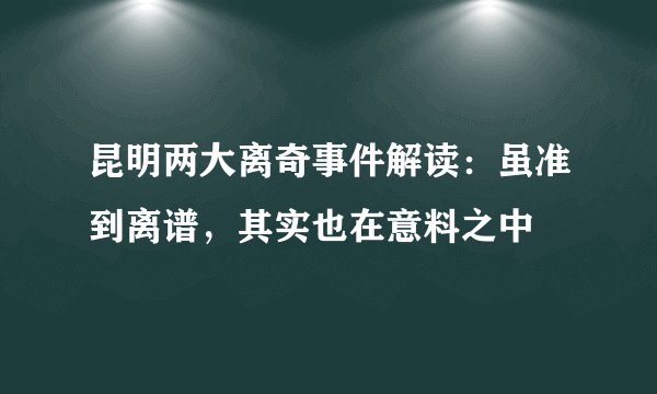 昆明两大离奇事件解读：虽准到离谱，其实也在意料之中