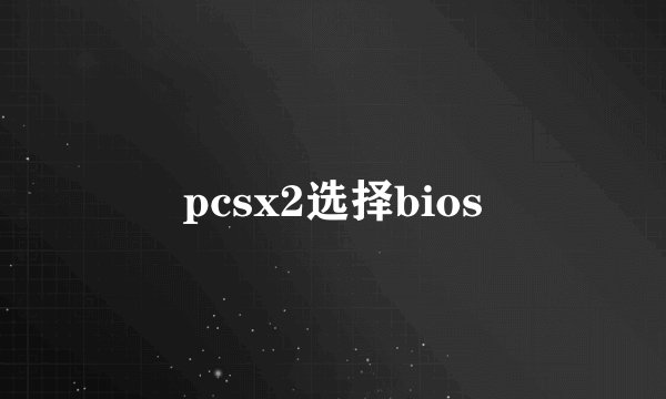pcsx2选择bios