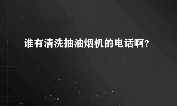 谁有清洗抽油烟机的电话啊？