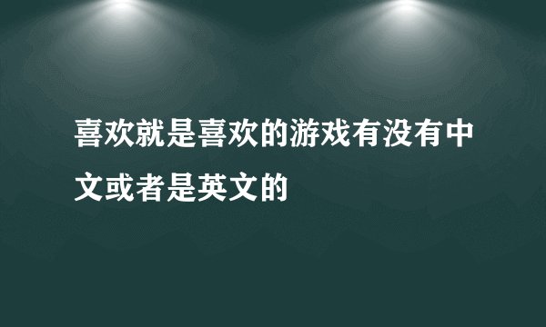 喜欢就是喜欢的游戏有没有中文或者是英文的