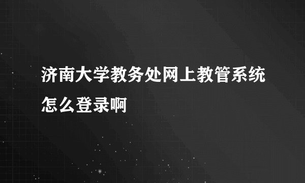 济南大学教务处网上教管系统怎么登录啊