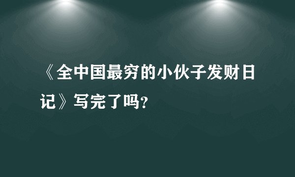《全中国最穷的小伙子发财日记》写完了吗？