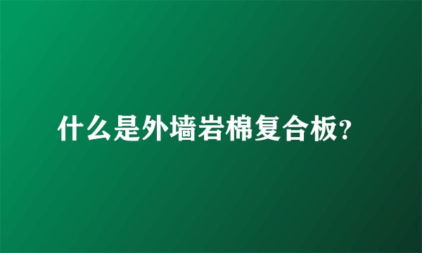 什么是外墙岩棉复合板？