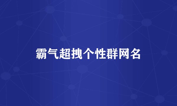 霸气超拽个性群网名
