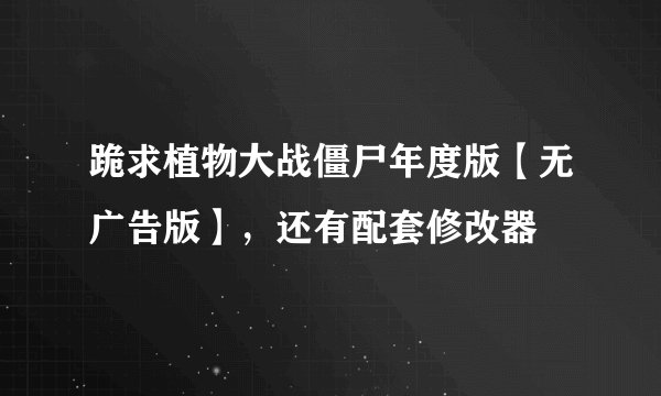 跪求植物大战僵尸年度版【无广告版】，还有配套修改器