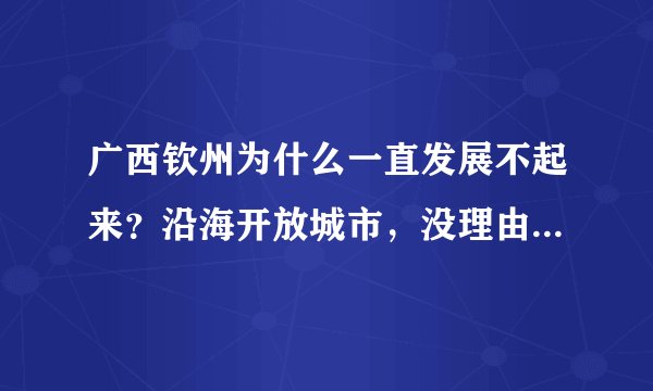 广西钦州为什么一直发展不起来?沿海开放城市,没理由、真是个密。