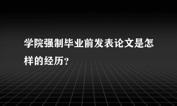 学院强制毕业前发表论文是怎样的经历?