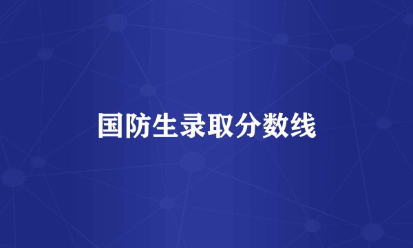 国防生录取分数线