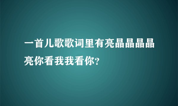 一首儿歌歌词里有亮晶晶晶晶亮你看我我看你?
