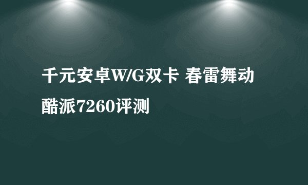 千元安卓W/G双卡 春雷舞动酷派7260评测