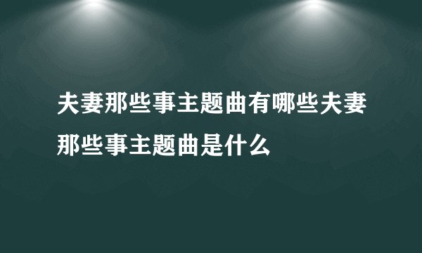夫妻那些事主题曲有哪些夫妻那些事主题曲是什么