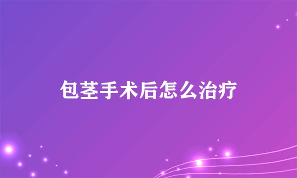 包茎手术后怎么治疗