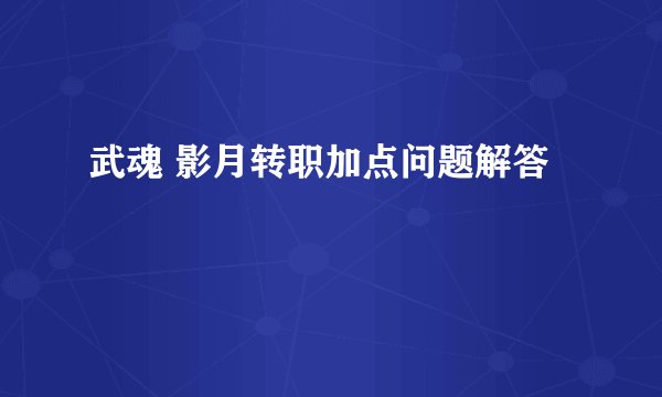 武魂 影月转职加点问题解答