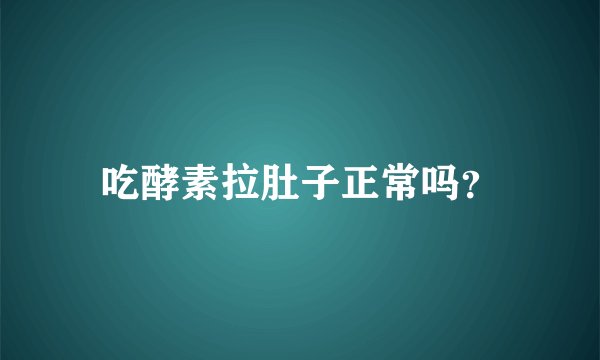 吃酵素拉肚子正常吗？