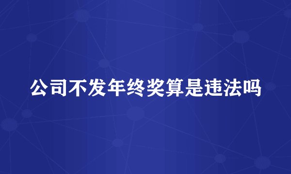 公司不发年终奖算是违法吗