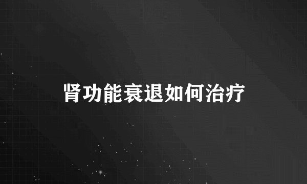 肾功能衰退如何治疗