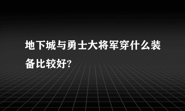 地下城与勇士大将军穿什么装备比较好?