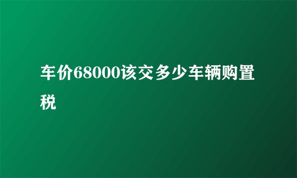 车价68000该交多少车辆购置税