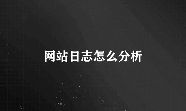 网站日志怎么分析