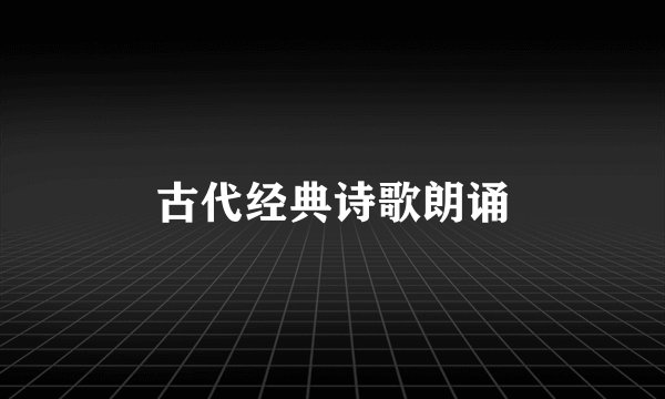古代经典诗歌朗诵