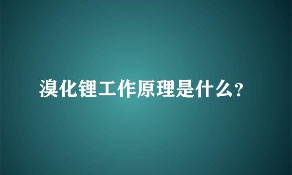 溴化锂工作原理是什么？