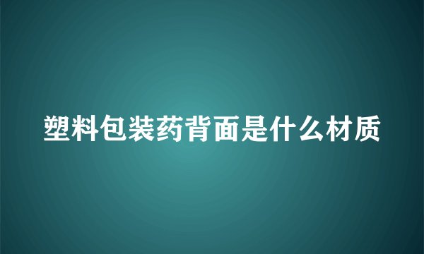 塑料包装药背面是什么材质
