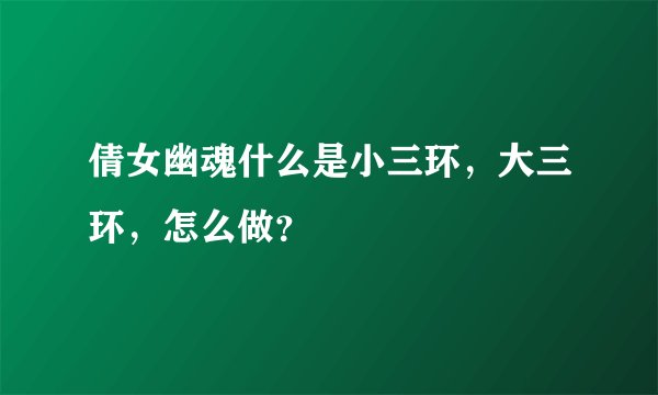 倩女幽魂什么是小三环，大三环，怎么做？