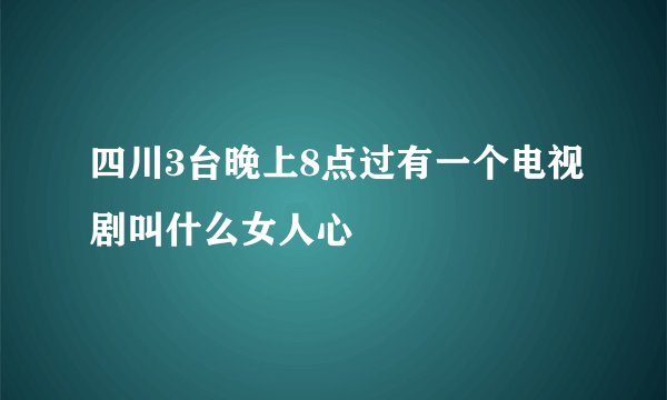 四川3台晚上8点过有一个电视剧叫什么女人心