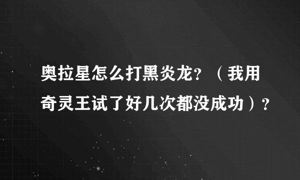 奥拉星怎么打黑炎龙？（我用奇灵王试了好几次都没成功）？