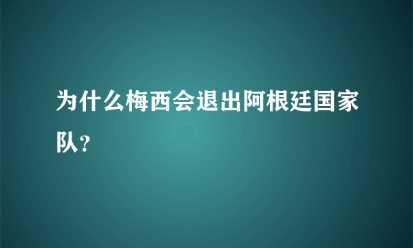 为什么梅西会退出阿根廷国家队？