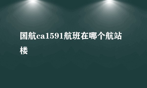 国航ca1591航班在哪个航站楼