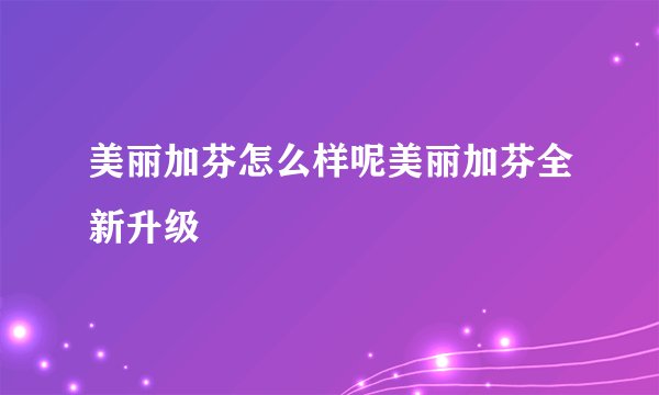 美丽加芬怎么样呢美丽加芬全新升级
