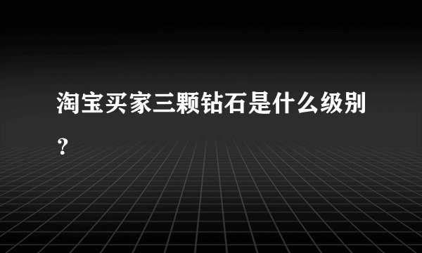 淘宝买家三颗钻石是什么级别？