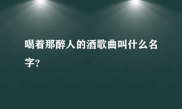 喝着那醉人的酒歌曲叫什么名字？