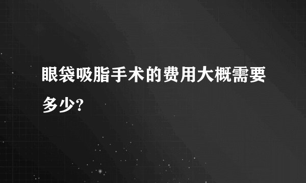 眼袋吸脂手术的费用大概需要多少?