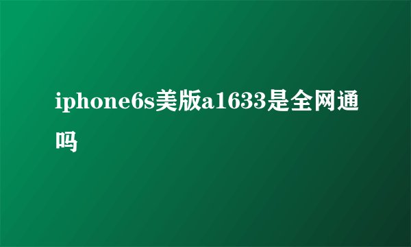 iphone6s美版a1633是全网通吗