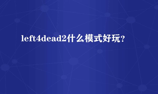 left4dead2什么模式好玩？